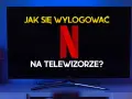 Ekran telewizora z napisem "JAK SIĘ WYLOGOWAĆ NA TELEWIZORZE?" i logo Netflix.