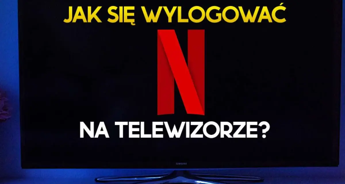 Ekran telewizora z napisem "JAK SIĘ WYLOGOWAĆ NA TELEWIZORZE?" i logo Netflix.